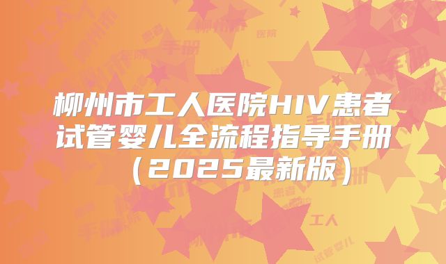 柳州市工人医院HIV患者试管婴儿全流程指导手册（2025最新版）