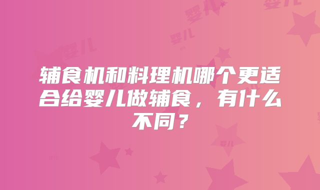 辅食机和料理机哪个更适合给婴儿做辅食，有什么不同？