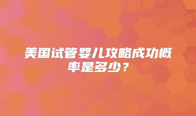 美国试管婴儿攻略成功概率是多少？