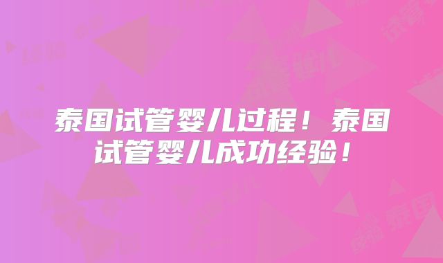 泰国试管婴儿过程！泰国试管婴儿成功经验！