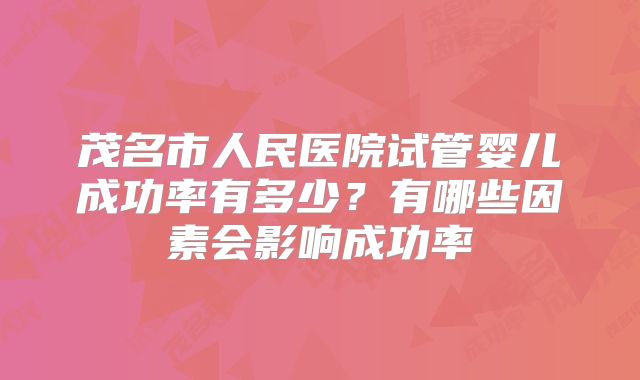 茂名市人民医院试管婴儿成功率有多少?有哪些因素会影响成功率