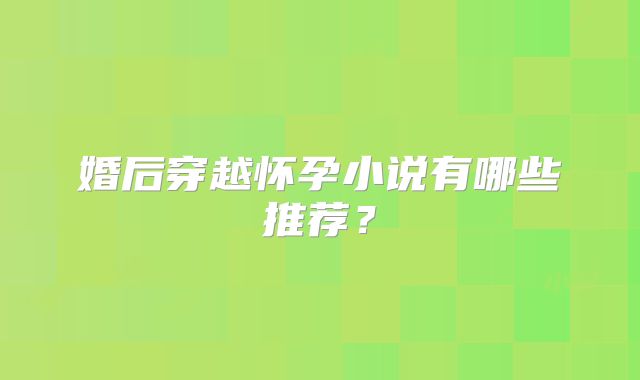 婚后穿越怀孕小说有哪些推荐?