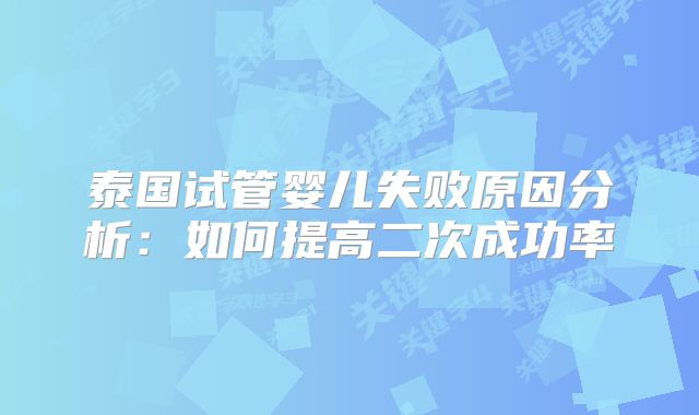 泰国试管婴儿失败原因分析：如何提高二次成功率