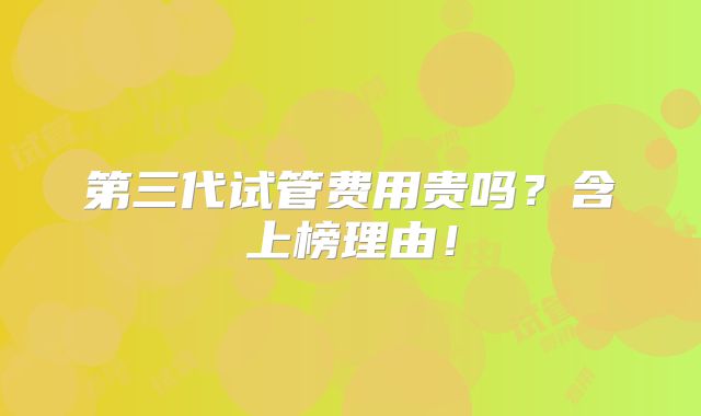 第三代试管费用贵吗？含上榜理由！