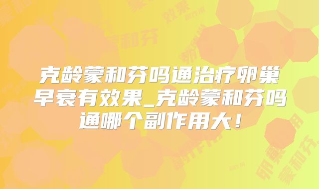 克龄蒙和芬吗通治疗卵巢早衰有效果_克龄蒙和芬吗通哪个副作用大！