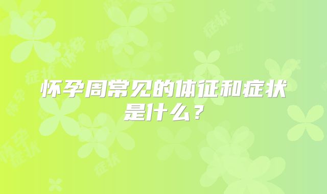 怀孕周常见的体征和症状是什么？
