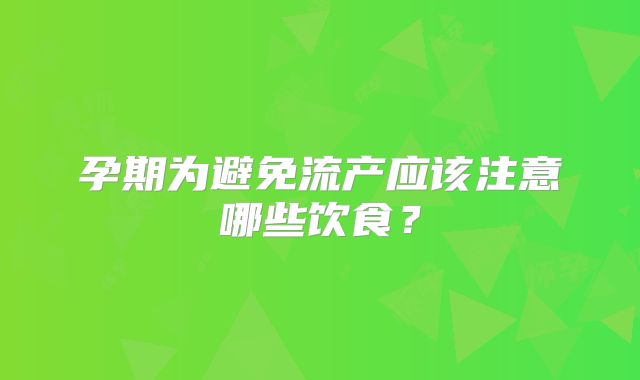 孕期为避免流产应该注意哪些饮食？