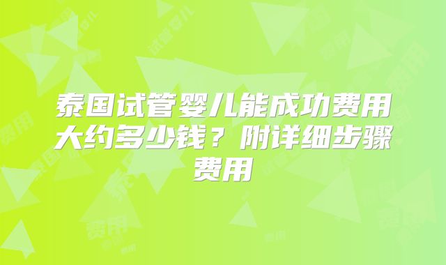 泰国试管婴儿能成功费用大约多少钱?附详细步骤费用