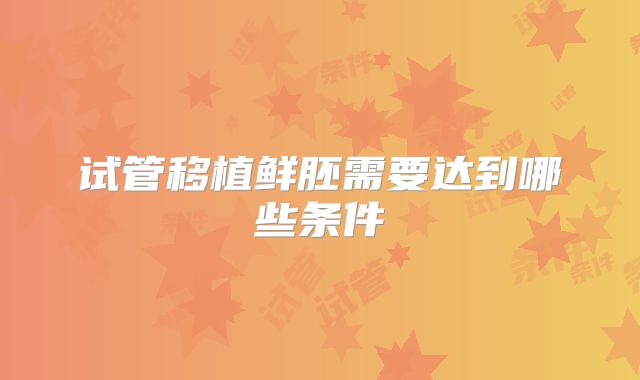 试管移植鲜胚需要达到哪些条件