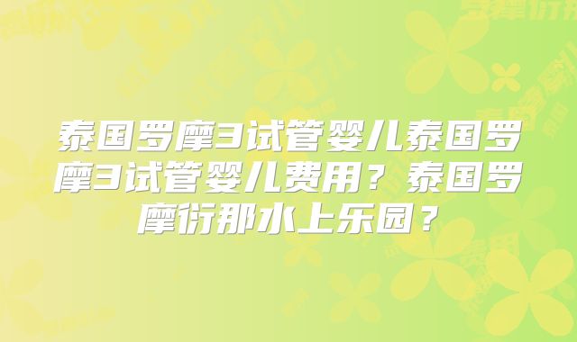 泰国罗摩3试管婴儿泰国罗摩3试管婴儿费用？泰国罗摩衍那水上乐园？