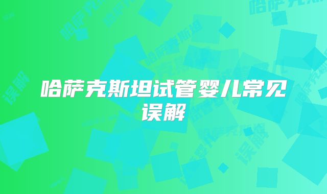 哈萨克斯坦试管婴儿常见误解