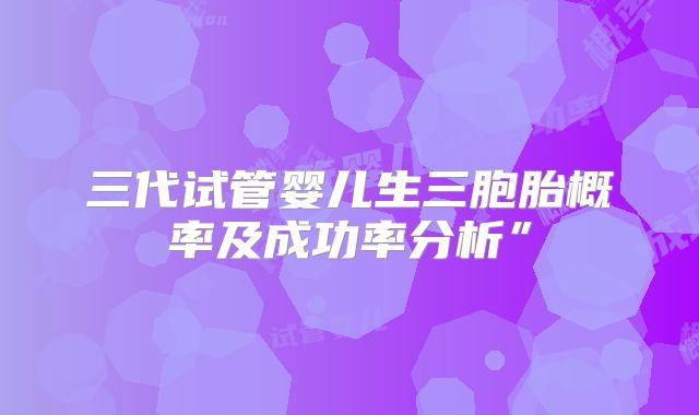 三代试管婴儿生三胞胎概率及成功率分析”
