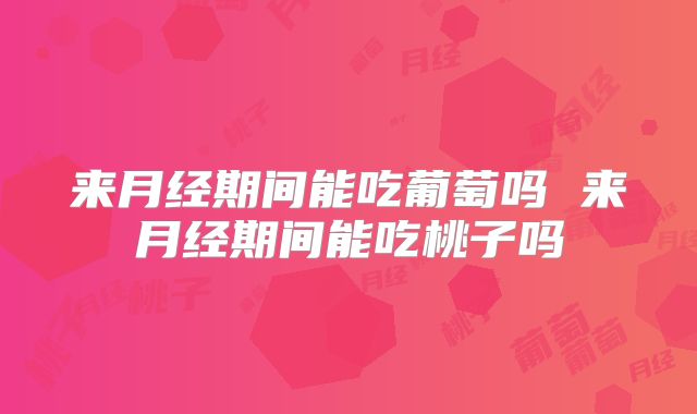 来月经期间能吃葡萄吗 来月经期间能吃桃子吗