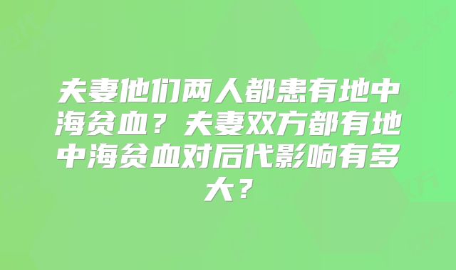 夫妻他们两人都患有地中海贫血？夫妻双方都有地中海贫血对后代影响有多大？