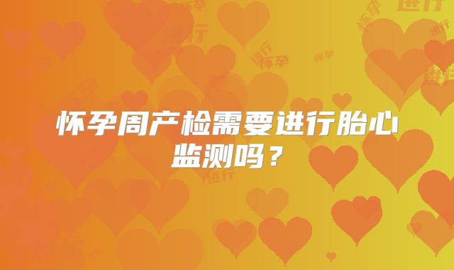 怀孕周产检需要进行胎心监测吗？