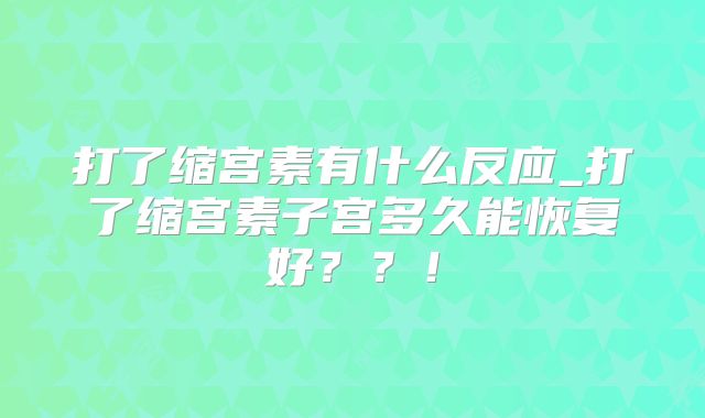 打了缩宫素有什么反应_打了缩宫素子宫多久能恢复好??!