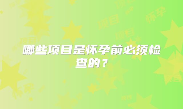 哪些项目是怀孕前必须检查的？