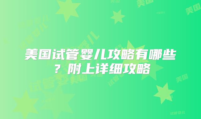 美国试管婴儿攻略有哪些？附上详细攻略