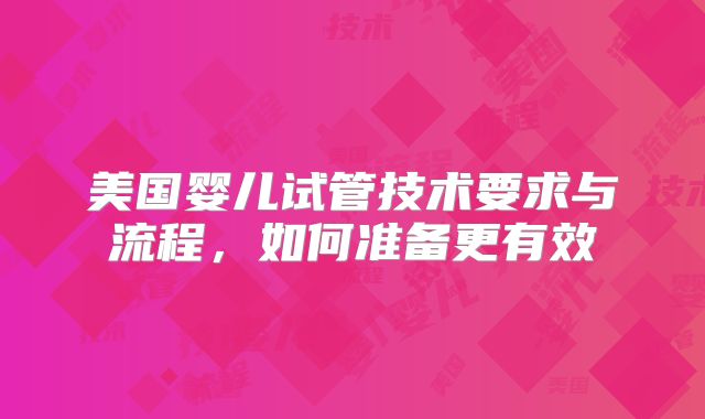 美国婴儿试管技术要求与流程，如何准备更有效