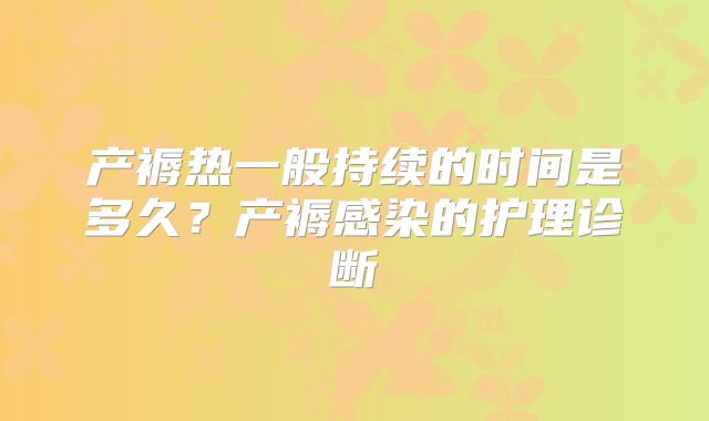产褥热一般持续的时间是多久？产褥感染的护理诊断