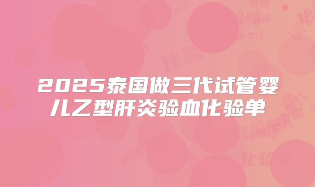 2025泰国做三代试管婴儿乙型肝炎验血化验单