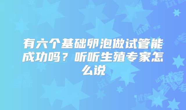 有六个基础卵泡做试管能成功吗？听听生殖专家怎么说