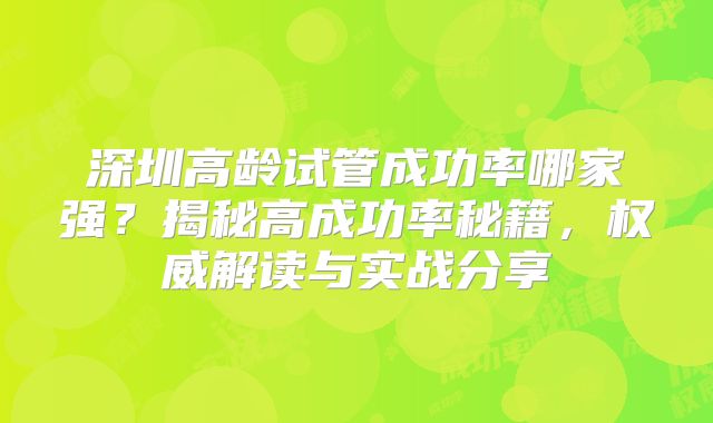 深圳高龄试管成功率哪家强？揭秘高成功率秘籍，权威解读与实战分享