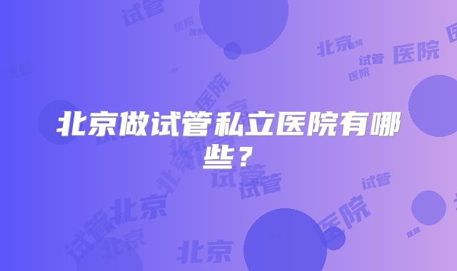 北京做试管私立医院有哪些？