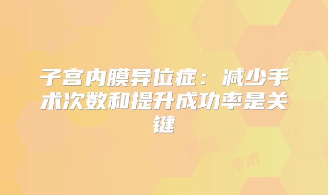 子宫内膜异位症：减少手术次数和提升成功率是关键