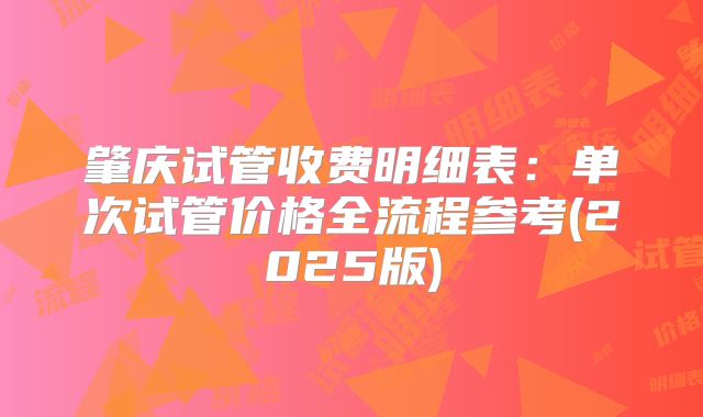肇庆试管收费明细表：单次试管价格全流程参考(2025版)