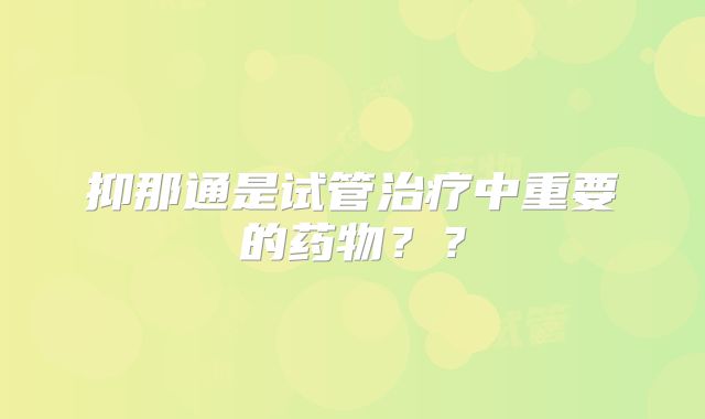 抑那通是试管治疗中重要的药物？？