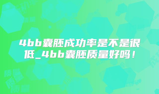 4bb囊胚成功率是不是很低_4bb囊胚质量好吗!