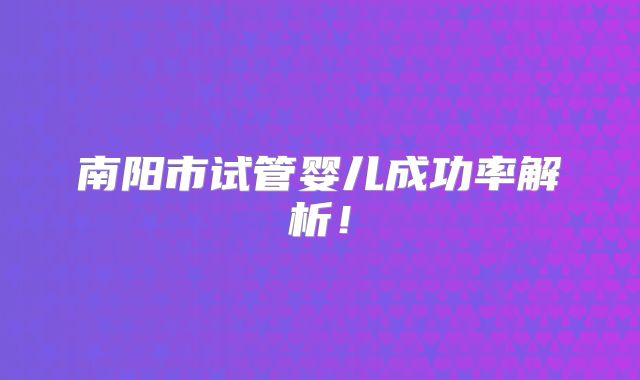 南阳市试管婴儿成功率解析！