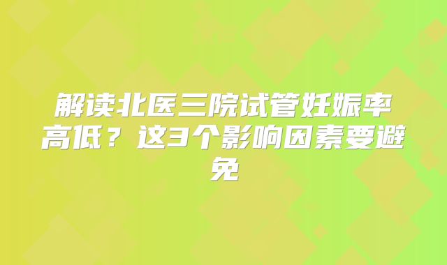 解读北医三院试管妊娠率高低?这3个影响因素要避免