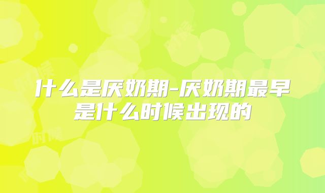 什么是厌奶期-厌奶期最早是什么时候出现的