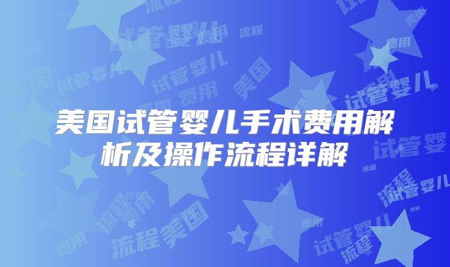 美国试管婴儿手术费用解析及操作流程详解