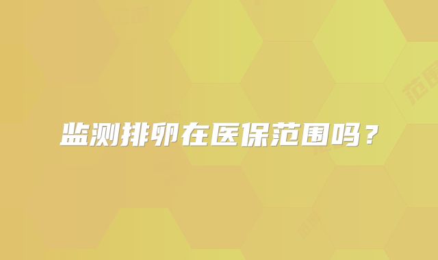 监测排卵在医保范围吗？