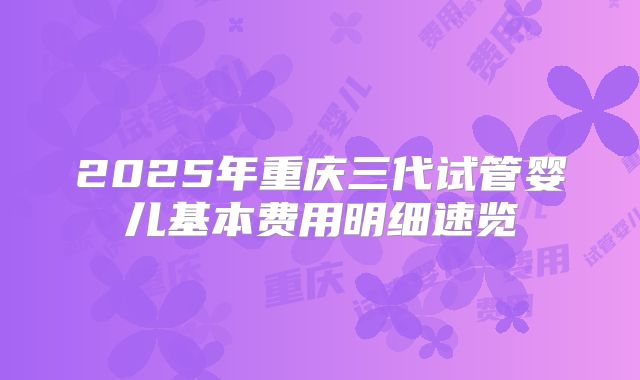 2025年重庆三代试管婴儿基本费用明细速览