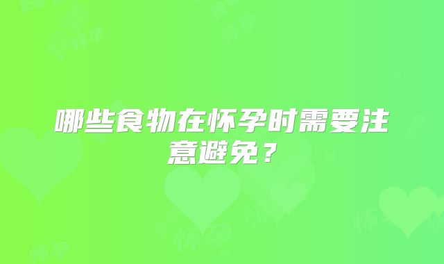 哪些食物在怀孕时需要注意避免?