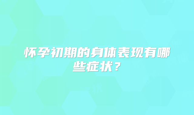 怀孕初期的身体表现有哪些症状？