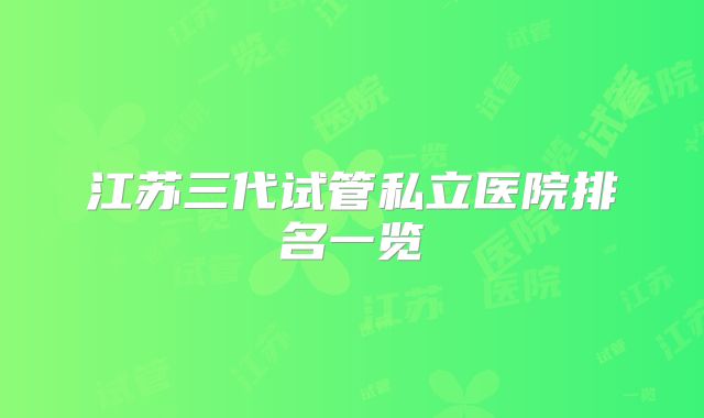 江苏三代试管私立医院排名一览