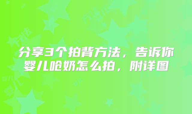 分享3个拍背方法，告诉你婴儿呛奶怎么拍，附详图