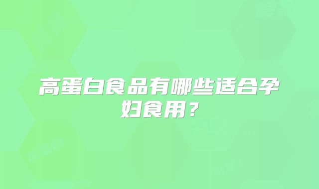 高蛋白食品有哪些适合孕妇食用？