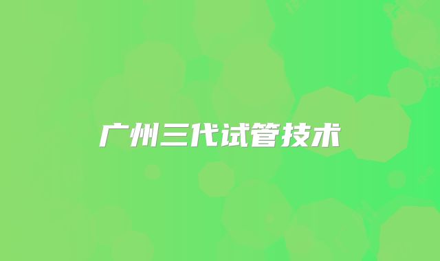 广州三代试管技术