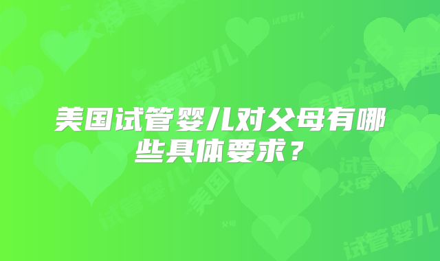 美国试管婴儿对父母有哪些具体要求?