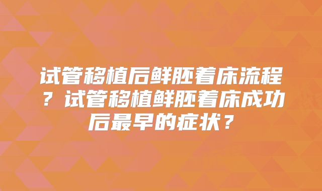 试管移植后鲜胚着床流程？试管移植鲜胚着床成功后最早的症状？
