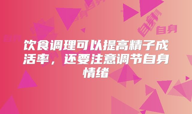 饮食调理可以提高精子成活率，还要注意调节自身情绪