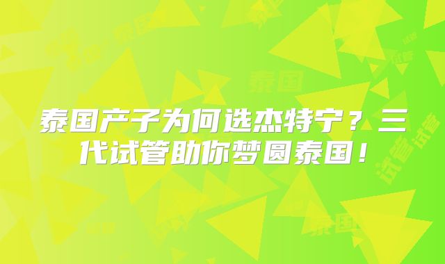 泰国产子为何选杰特宁?三代试管助你梦圆泰国!