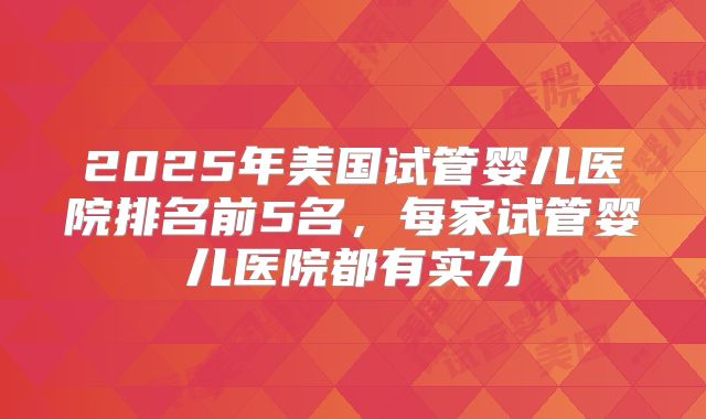 2025年美国试管婴儿医院排名前5名，每家试管婴儿医院都有实力