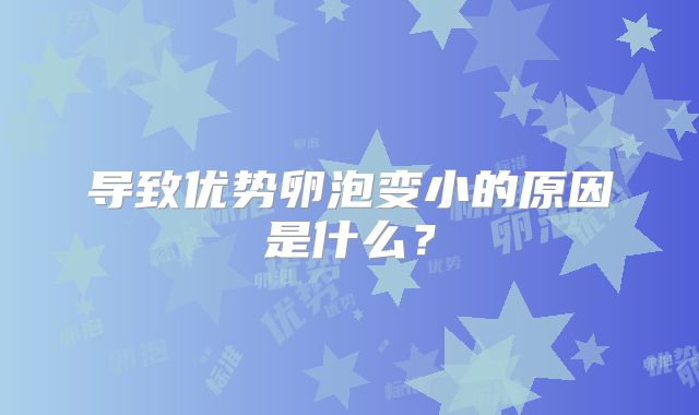 导致优势卵泡变小的原因是什么？